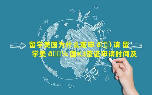 留学美国为什么难申 🦈 请 留学美 🌼 国K3签证申请时间及手续